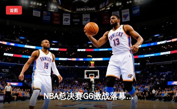 NBA总决赛G6激战落幕：勇士队险胜凯尔特人，库里狂砍43分加冕FMVP