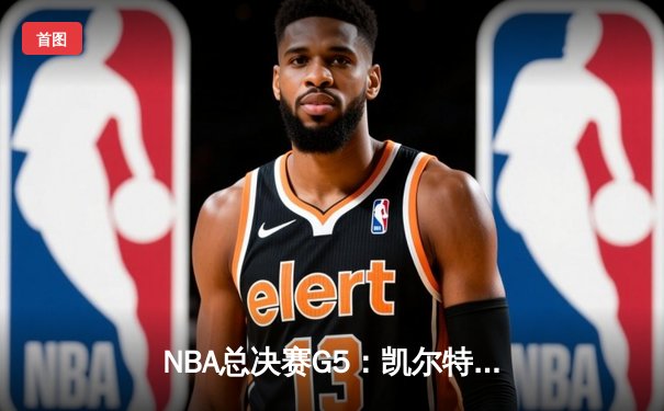 NBA总决赛G5：凯尔特人逆转独行侠夺冠，塔图姆MVP表现闪耀