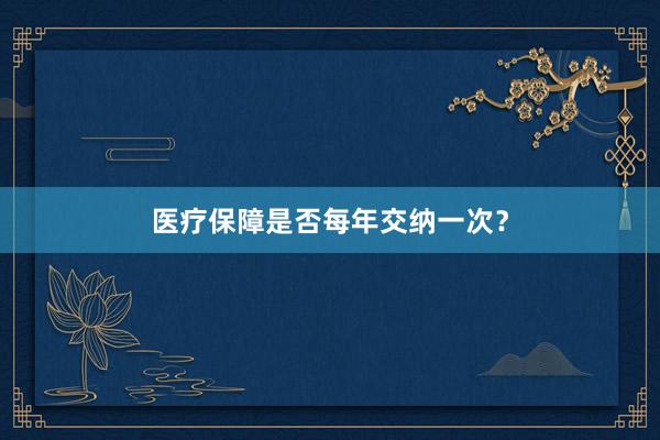 医疗保障是否每年交纳一次？