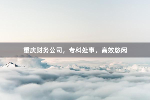 重庆财务公司，专科处事，高效悠闲